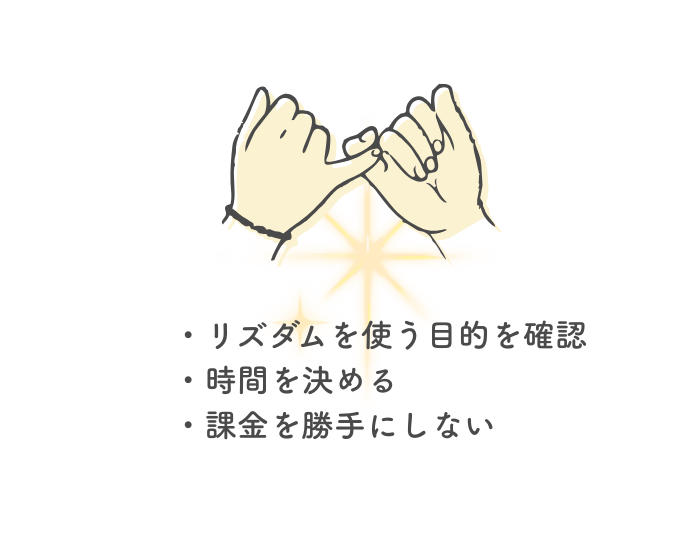子供が使う時に決めておくべきルールについて
・リズダムを使う目的を確認
・時間を決める
・課金を勝手にしない