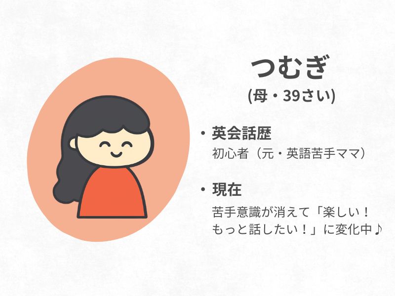 つむぎ(母39歳)がプロフィールを話しているところ
・英会話歴は初心者(元・英語苦手ママ)
・現在は苦手意識が消えて、「楽しい!もっと話したい!」に変化した!