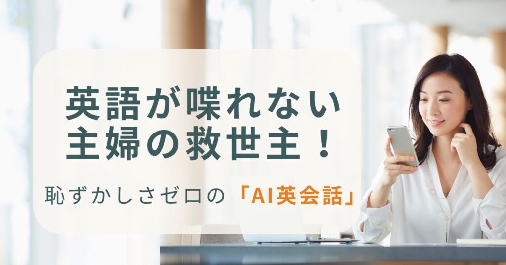 英語が喋れない 主婦の救世主！恥ずかしさゼロの「AI英会話」