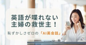 英語が喋れない 主婦の救世主！恥ずかしさゼロの「AI英会話」