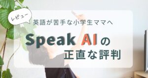 レビュー。英語が苦手な小学生ママへ。Speak AIの正直な評判。