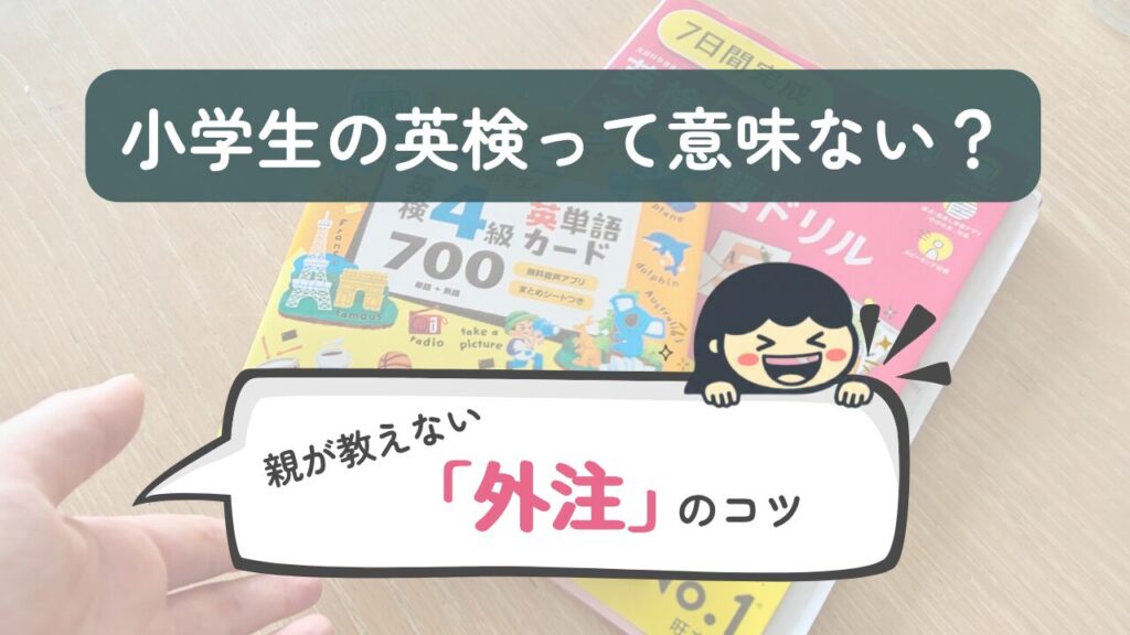 小学生の英検って意味がない？親が教えない外注のコツ